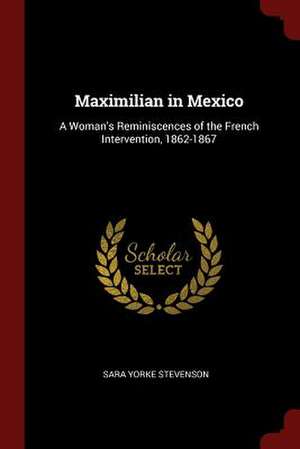 Maximilian in Mexico de Sara Yorke Stevenson