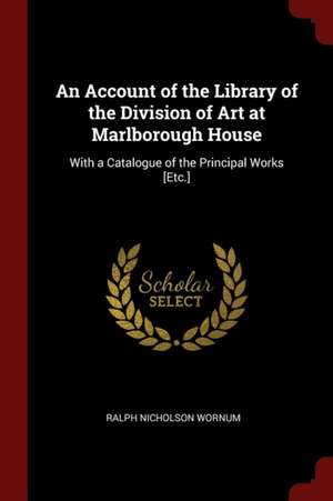 An Account of the Library of the Division of Art at Marlborough House: With a Catalogue of the Principal Works [etc.] de Ralph Nicholson Wornum