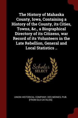 The History of Mahaska County, Iowa, Containing a History of the County, Its Cities, Towns, &c., a Biographical Directory of Its Citizens, War Record de Des Moines Pu Union Historical Company