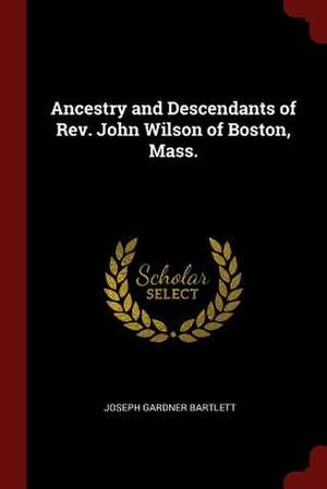 Ancestry and Descendants of REV. John Wilson of Boston, Mass. de Bartlett, Joseph Gardner