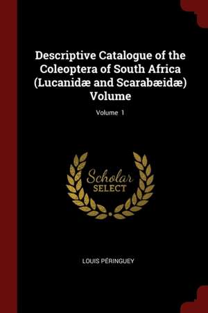 Descriptive Catalogue of the Coleoptera of South Africa (Lucanidæ and Scarabæidæ) Volume; Volume 1 de Louis Peringuey