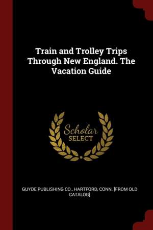 Train and Trolley Trips Through New England. the Vacation Guide de Hartford Guyde Publishing Co