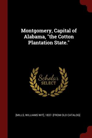 Montgomery, Capital of Alabama, the Cotton Plantation State. de William Wirt Mills