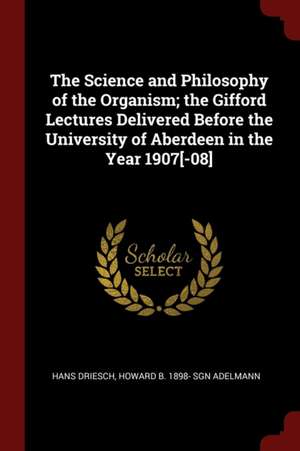 The Science and Philosophy of the Organism; The Gifford Lectures Delivered Before the University of Aberdeen in the Year 1907[-08] de Hans Driesch