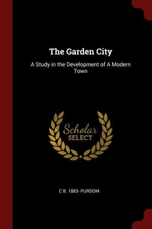 The Garden City: A Study in the Development of a Modern Town de Charles Benjamin Purdom