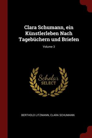 Clara Schumann, Ein Künstlerleben Nach Tagebüchern Und Briefen; Volume 3 de Berthold Litzmann