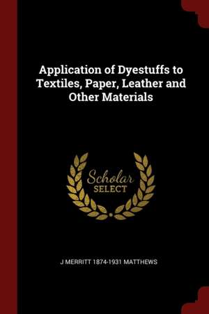 Application of Dyestuffs to Textiles, Paper, Leather and Other Materials de Joseph Merritt Matthews