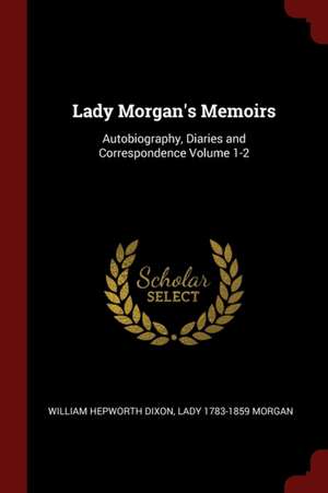 Lady Morgan's Memoirs: Autobiography, Diaries and Correspondence Volume 1-2 de William Hepworth Dixon