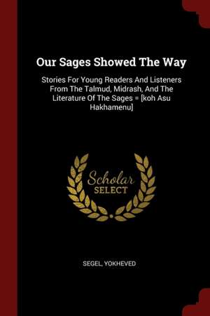 Our Sages Showed the Way: Stories for Young Readers and Listeners from the Talmud, Midrash, and the Literature of the Sages = [koh Asu Hakhamenu de Segel Yokheved