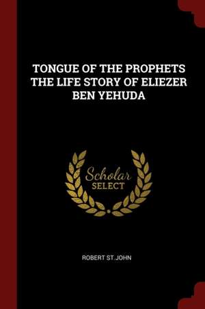 Tongue of the Prophets the Life Story of Eliezer Ben Yehuda de Robert St John