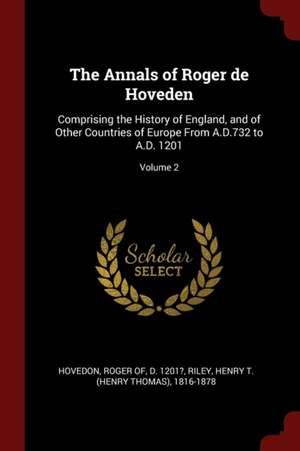 The Annals of Roger de Hoveden: Comprising the History of England, and of Other Countries of Europe from A.D.732 to A.D. 1201; Volume 2 de Roger of D. Hovedon