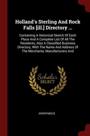 Holland's Sterling and Rock Falls [ill.] Directory ...: Containing a Historical Sketch of Each Place and a Complete List of All the Residents, Also a de Anonymous