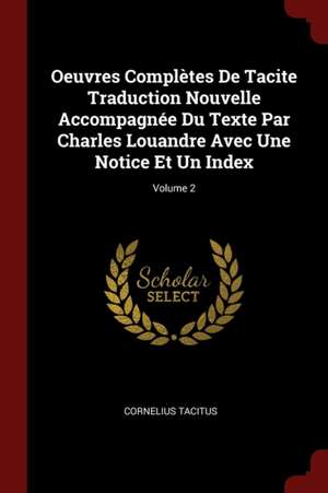 Oeuvres Complètes de Tacite Traduction Nouvelle Accompagnée Du Texte Par Charles Louandre Avec Une Notice Et Un Index; Volume 2 de Cornelius Tacitus