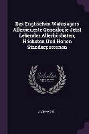 Des Englischen Wahrsagers Allerneueste Genealogie Jetzt Lebender Allerhöchsten, Höchsten Und Hohen Standespersonen de Anonymous