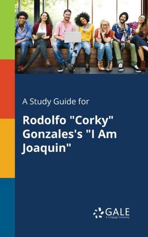 A Study Guide for Rodolfo "Corky" Gonzales's "I Am Joaquin" de Cengage Learning Gale