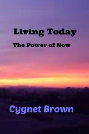 Living Today, The Power of Now de Cygnet Brown