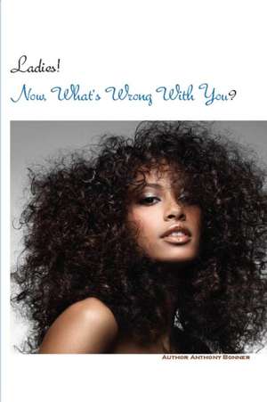 Ladies! Now What's Wrong With You? de Anthony Bonner