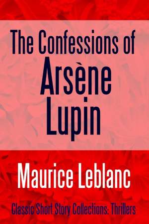 The Confessions of Arsène Lupin de Maurice Leblanc