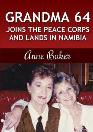 Grandma 64 Joins the Peace Corps and Lands in Namibia de Anne Baker