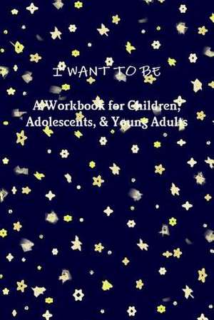 I WANT TO BE A Workbook for Children, Adolescents, & Young Adults de Tiffany A. Riebel