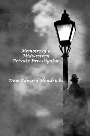 Memoirs of a Midwestern Private Investigator de Dow Edward Hendricks