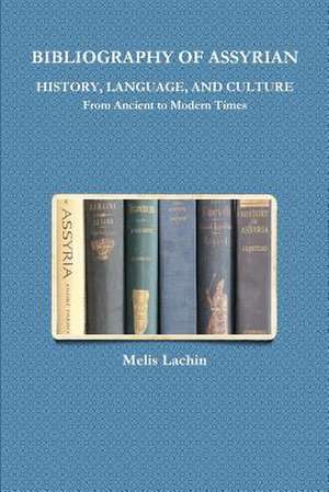 Bibliography of Assyrian History, Language, and Culture from Ancient to Modern Times de Lachin, Melis