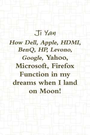 How Dell, Apple, HDMI, BenQ, HP, Levono, Google, Yahoo, Microsoft, Firefox Function in my dreams when I land on Moon! de Ji Yan