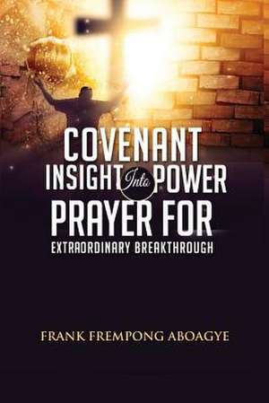 Covenant Insight Into Power Prayer for Extraordinary Breakthrough de Aboagye, Frank