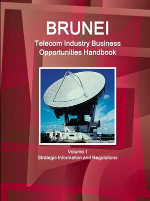 Brunei Telecom Industry Business Opportunities Handbook Volume 1 Strategic Information and Regulations de Inc. Ibp