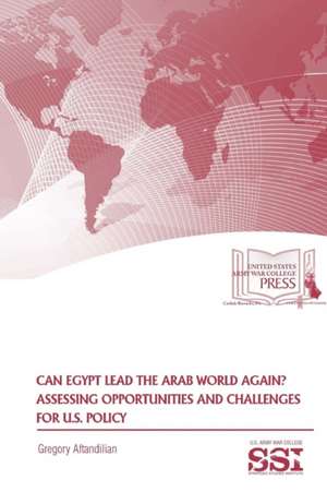 Can Egypt Lead The Arab World Again? Assessing Opportunities And Challenges For U.S. Policy de Gregory Aftandilian