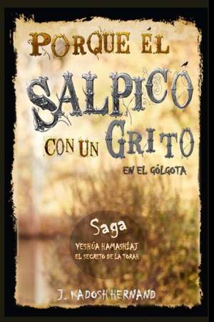 Porque Él Salpicó con un Grito en el Gólgota, Saga el Reino de la Cruz. de J. Kadosh Hernand