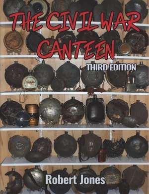 The Civil War Canteen - Third Edition de Robert Jones