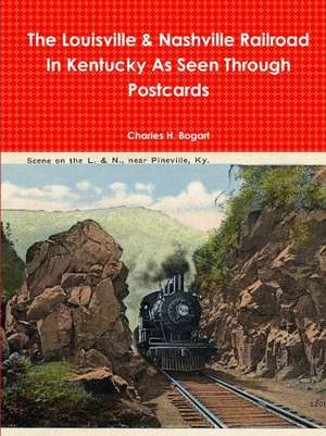 The L&N Railroad In Kentucky As Seen through Postcards de Charles H. Bogart