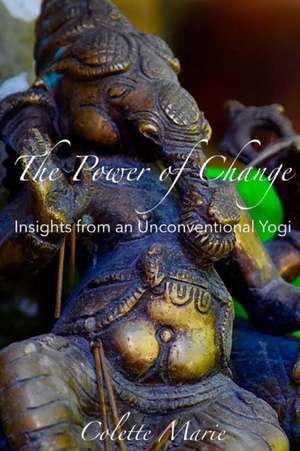 The Power of Change- Insights from an Unconventional Yogi de Colette Marie