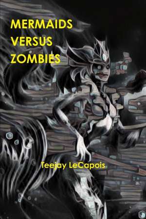 Mermaids Versus Zombies de Teejay Lecapois