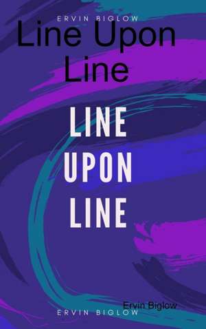 Line Upon Line de Ervin Biglow Jr.