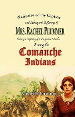 Narrative of the Capture and Subsequent Sufferings of Mrs. Rachel Plummer During a Captivity of Twentyone Months Among the Comanche Indians de Rachel Plummer