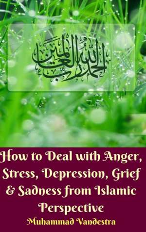 How to Deal with Anger, Stress, Depression, Grief And Sadness from Islamic Perspective (Hardcover Edition) de Muhammad Vandestra