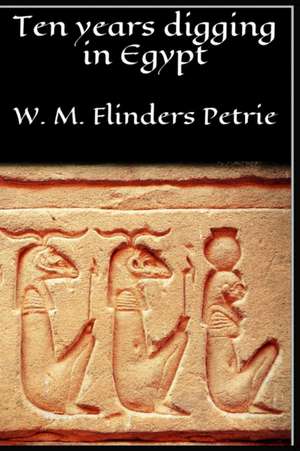 Ten Years Digging in Egypt de W. M. Flinders Petrie