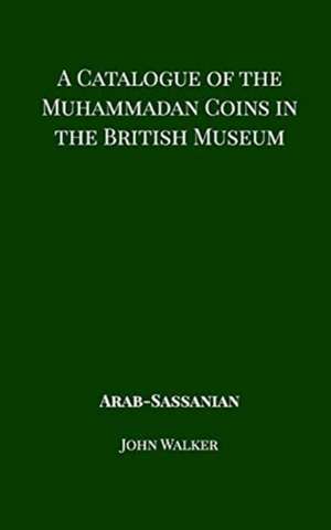 A Catalogue of the Muhammadan Coins in the British Museum - Arab Sassanian de John Walker