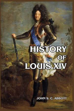 History of Louis XIV de John S. C. Abbott