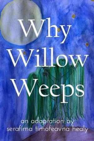 Healy, S: Why Willow Weeps de Serafima Timofeavna Healy