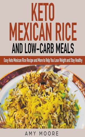 Keto Mexican Rice and Low-Carb Meals Easy Keto Mexican Rice Recipe and More to Help You Lose Weight and Stay Healthy de Amy Moore