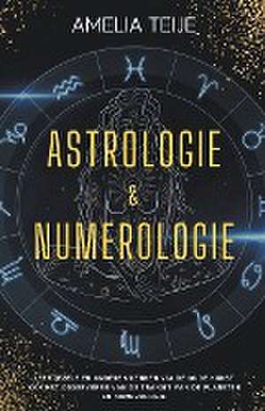 Astrologie en Numerologie - Compleet Handboek voor Beginners - Leer jezelf en anderen kennen door de oude kunst van het Observeren van Planetaire Transits en Numerologie de Amelia Teije