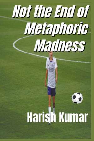 Not The End of Metaphoric Madness de Harish Kumar