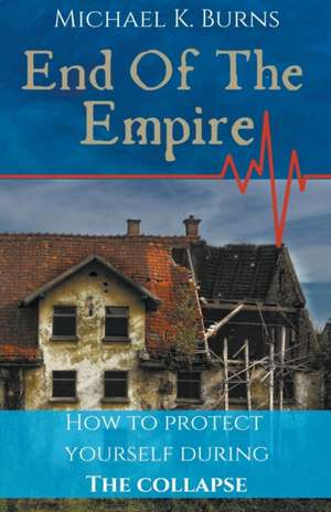 End Of The Empire - How To Protect Yourself During The Collapse de Mike Burns