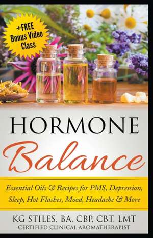 Hormone Balance Essential Oils & Recipes for PMS, Depression, Sleep, Hot Flashes, Mood, Headache & More de Kg Stiles