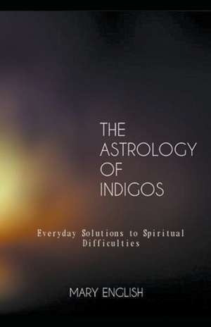 The Astrology of Indigos, Everyday Solutions to Spiritual Difficulties de Mary English