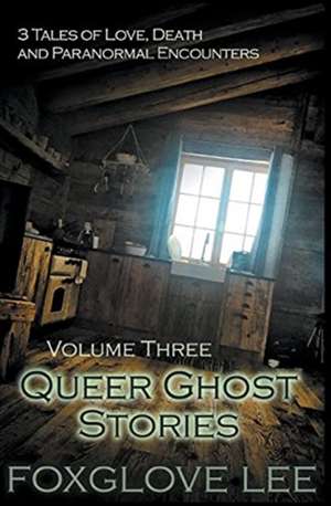 Queer Ghost Stories Volume Three de Foxglove Lee