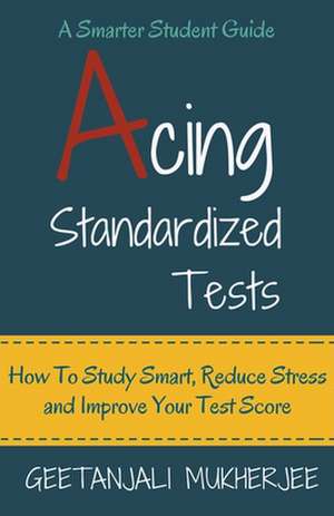 Acing Standardized Tests de Geetanjali Mukherjee